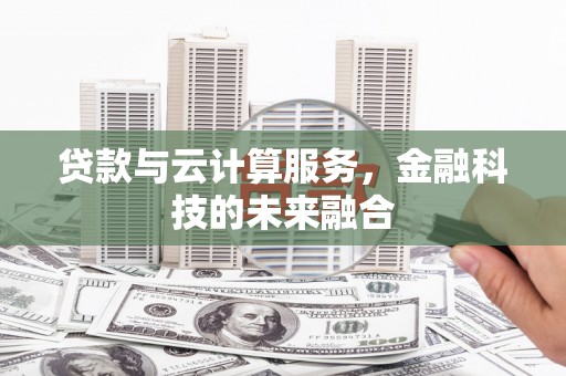 青河贷款与云计算服务，金融科技的未来融合