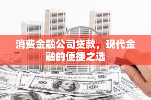 青河消费金融公司贷款，现代金融的便捷之选