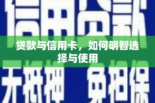 青河贷款与信用卡，如何明智选择与使用