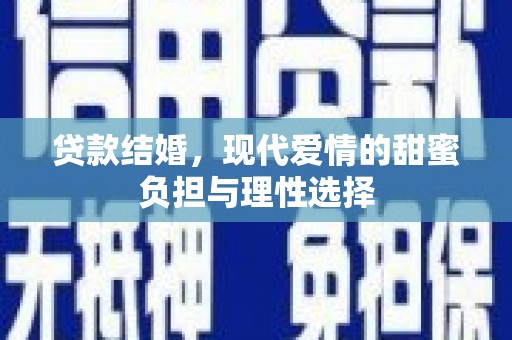 青河贷款结婚，现代爱情的甜蜜负担与理性选择