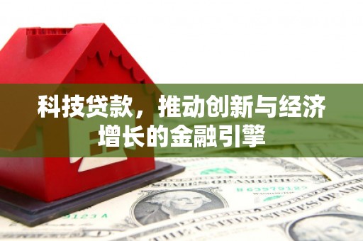 青河科技贷款，推动创新与经济增长的金融引擎