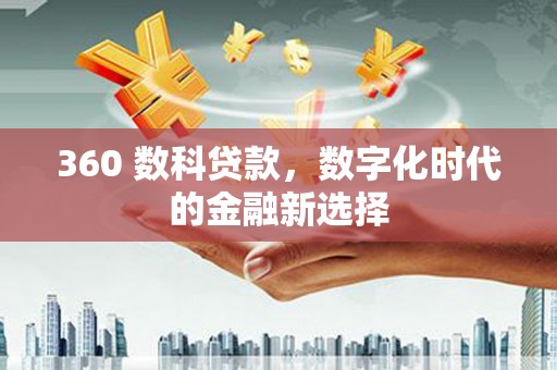 青河360 数科贷款，数字化时代的金融新选择