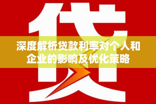 青河深度解析贷款利率对个人和企业的影响及优化策略