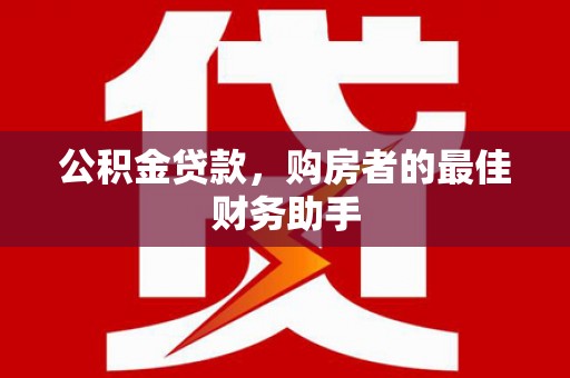 青河公积金贷款，购房者的最佳财务助手