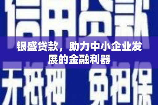 青河银盛贷款，助力中小企业发展的金融利器