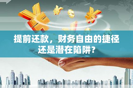 青河提前还款，财务自由的捷径还是潜在陷阱？