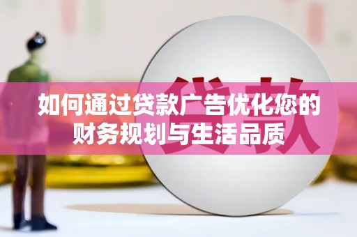 青河如何通过贷款广告优化您的财务规划与生活品质