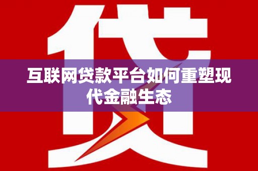 青河互联网贷款平台如何重塑现代金融生态