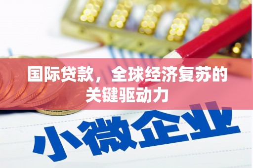青河国际贷款，全球经济复苏的关键驱动力