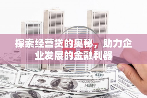 青河探索经营贷的奥秘，助力企业发展的金融利器