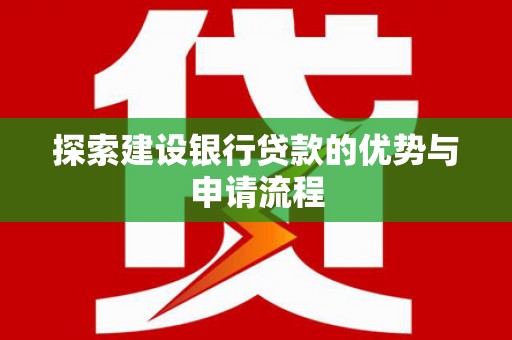 青河探索建设银行贷款的优势与申请流程