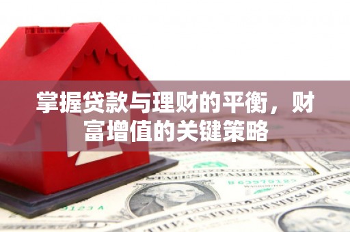 青河掌握贷款与理财的平衡，财富增值的关键策略
