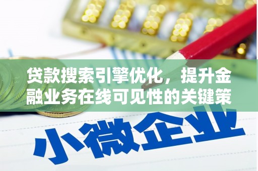 青河贷款搜索引擎优化，提升金融业务在线可见性的关键策略