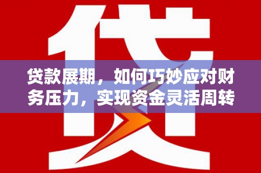青河贷款展期，如何巧妙应对财务压力，实现资金灵活周转