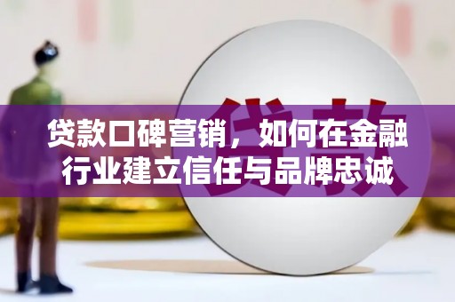 青河贷款口碑营销，如何在金融行业建立信任与品牌忠诚