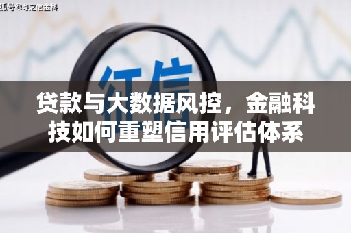 青河贷款与大数据风控，金融科技如何重塑信用评估体系