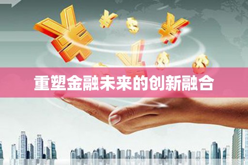青河重塑金融未来的创新融合