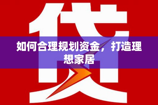青河如何合理规划资金，打造理想家居