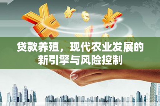 青河贷款养殖，现代农业发展的新引擎与风险控制