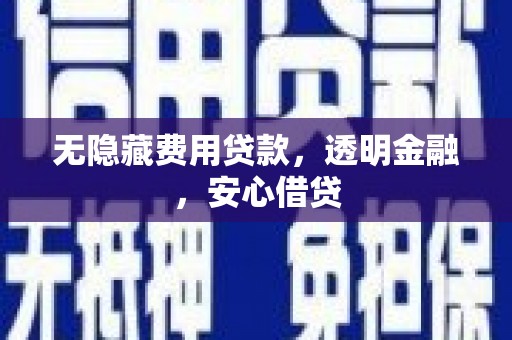 青河无隐藏费用贷款，透明金融，安心借贷