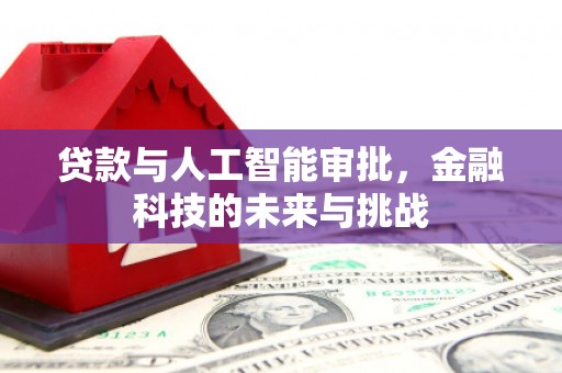 青河贷款与人工智能审批，金融科技的未来与挑战