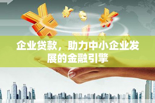 青河企业贷款，助力中小企业发展的金融引擎