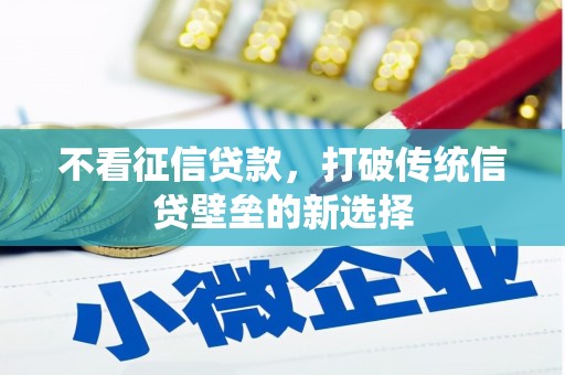 青河不看征信贷款，打破传统信贷壁垒的新选择