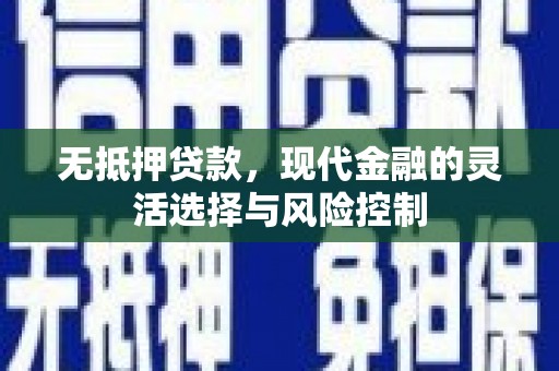青河无抵押贷款，现代金融的灵活选择与风险控制