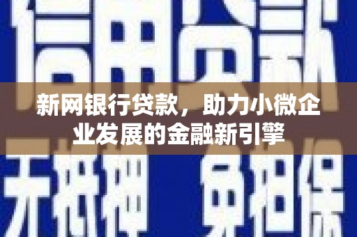 青河新网银行贷款，助力小微企业发展的金融新引擎
