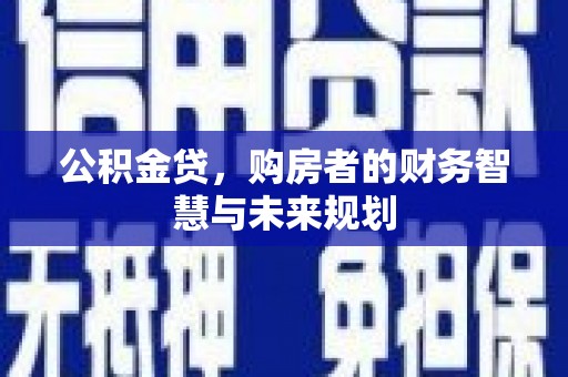 青河公积金贷，购房者的财务智慧与未来规划