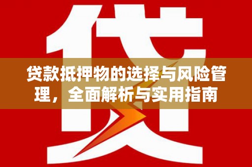 青河贷款抵押物的选择与风险管理，全面解析与实用指南