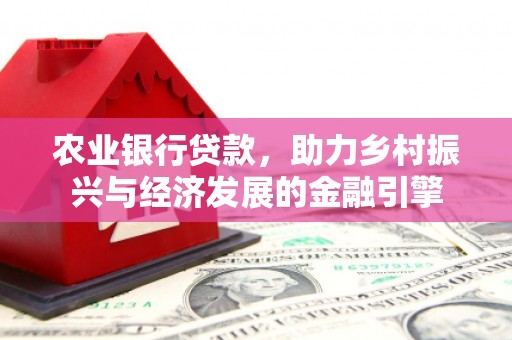 青河农业银行贷款，助力乡村振兴与经济发展的金融引擎