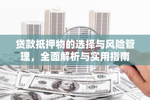 青河贷款抵押物的选择与风险管理，全面解析与实用指南