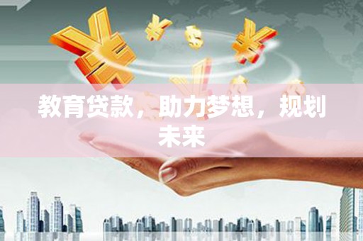 青河教育贷款，助力梦想，规划未来