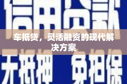 青河车抵贷，灵活融资的现代解决方案