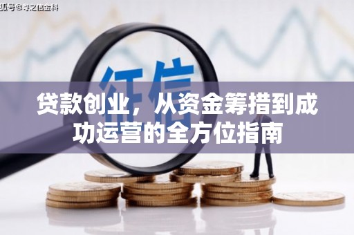 青河贷款创业，从资金筹措到成功运营的全方位指南