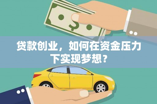 青河贷款创业，如何在资金压力下实现梦想？