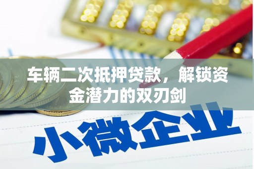 青河车辆二次抵押贷款，解锁资金潜力的双刃剑