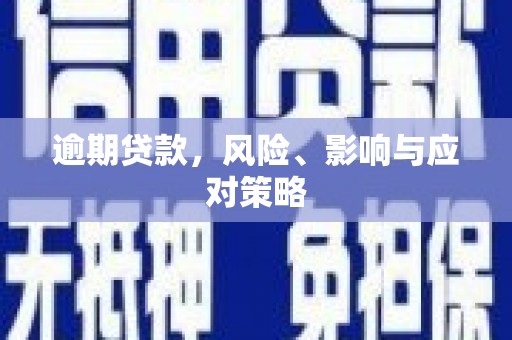 青河逾期贷款，风险、影响与应对策略