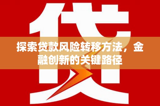 青河探索贷款风险转移方法，金融创新的关键路径