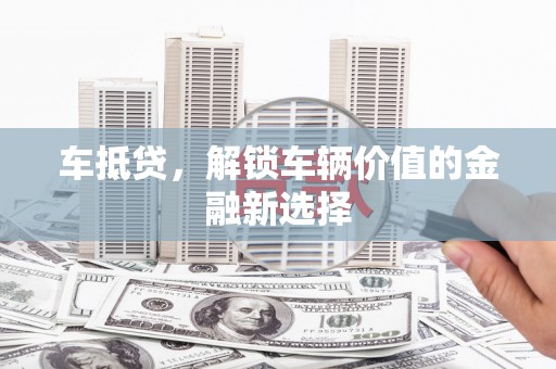 青河车抵贷，解锁车辆价值的金融新选择
