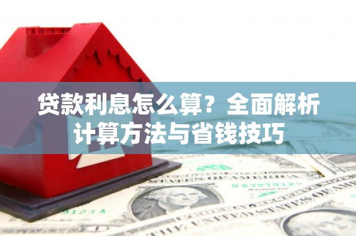 青河贷款利息怎么算？全面解析计算方法与省钱技巧