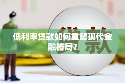 青河低利率贷款如何重塑现代金融格局？