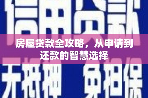 青河房屋贷款全攻略，从申请到还款的智慧选择