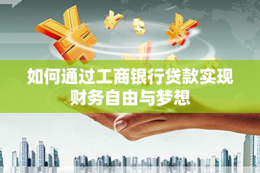 青河如何通过工商银行贷款实现财务自由与梦想
