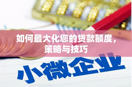 青河如何最大化您的贷款额度，策略与技巧