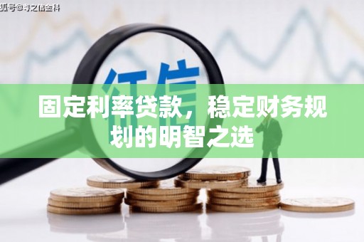 青河固定利率贷款，稳定财务规划的明智之选