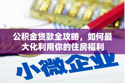 青河公积金贷款全攻略，如何最大化利用你的住房福利