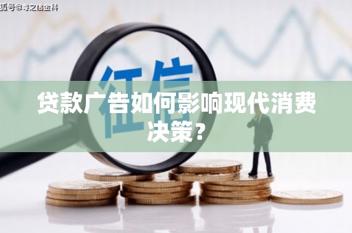 青河贷款广告如何影响现代消费决策？