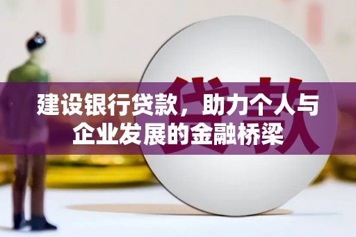 青河建设银行贷款，助力个人与企业发展的金融桥梁